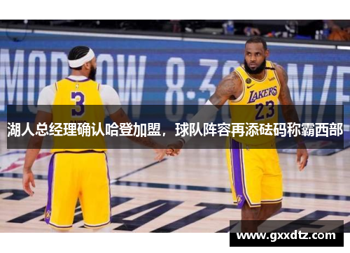 湖人总经理确认哈登加盟，球队阵容再添砝码称霸西部