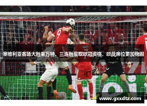 塞维利亚客场大胜莱万特，三连胜豪取欧冠资格，欧战席位更加稳固