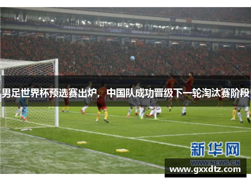 男足世界杯预选赛出炉，中国队成功晋级下一轮淘汰赛阶段
