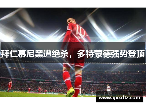 拜仁慕尼黑遭绝杀，多特蒙德强势登顶