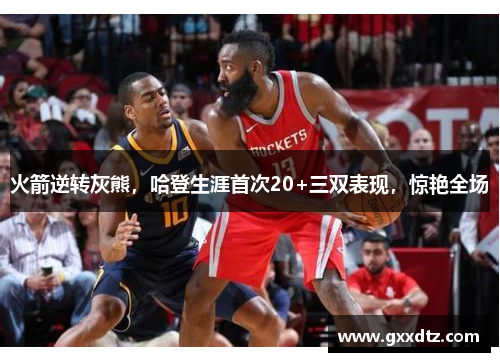 火箭逆转灰熊，哈登生涯首次20+三双表现，惊艳全场